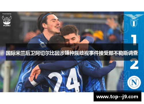 国际米兰后卫阿切尔比因涉嫌种族歧视事件接受那不勒斯调查