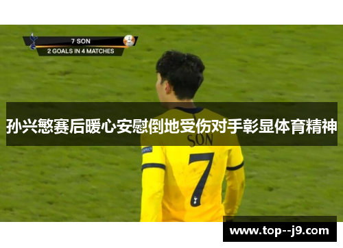 孙兴慜赛后暖心安慰倒地受伤对手彰显体育精神