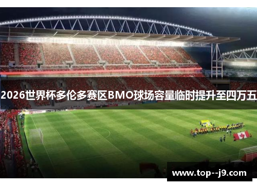 2026世界杯多伦多赛区BMO球场容量临时提升至四万五 2026世界杯多伦多赛区BMO球场容量临时提升至四万五