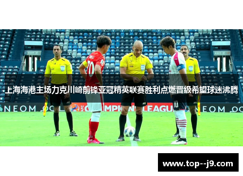 上海海港主场力克川崎前锋亚冠精英联赛胜利点燃晋级希望球迷沸腾 上海海港主场力克川崎前锋亚冠精英联赛胜利点燃晋级希望球迷沸腾