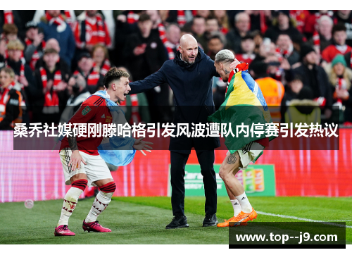 桑乔社媒硬刚滕哈格引发风波遭队内停赛引发热议 桑乔社媒硬刚滕哈格引发风波遭队内停赛引发热议
