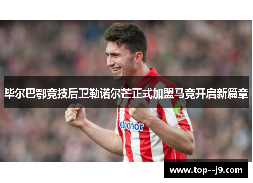 毕尔巴鄂竞技后卫勒诺尔芒正式加盟马竞开启新篇章 毕尔巴鄂竞技后卫勒诺尔芒正式加盟马竞开启新篇章