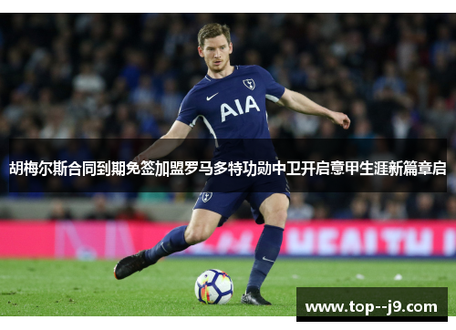 胡梅尔斯合同到期免签加盟罗马多特功勋中卫开启意甲生涯新篇章启 胡梅尔斯合同到期免签加盟罗马多特功勋中卫开启意甲生涯新篇章启