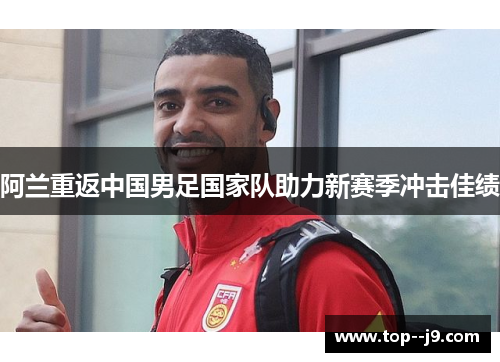 阿兰重返中国男足国家队助力新赛季冲击佳绩