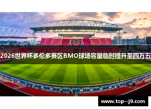 2026世界杯多伦多赛区BMO球场容量临时提升至四万五