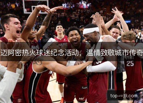 迈阿密热火球迷纪念活动，温情致敬城市传奇