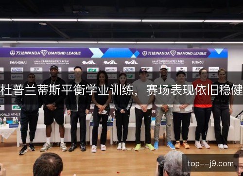 杜普兰蒂斯平衡学业训练，赛场表现依旧稳健