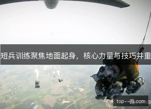 短兵训练聚焦地面起身，核心力量与技巧并重