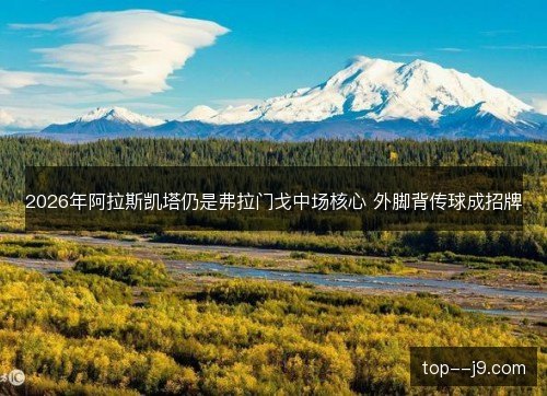 2026年阿拉斯凯塔仍是弗拉门戈中场核心 外脚背传球成招牌